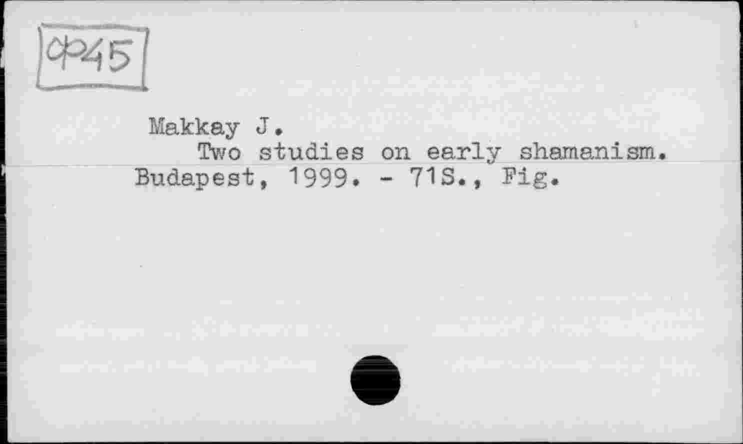 ﻿Makkay J.
Two studies on early shamanism.
Budapest, 1999. - 71S., Pig.